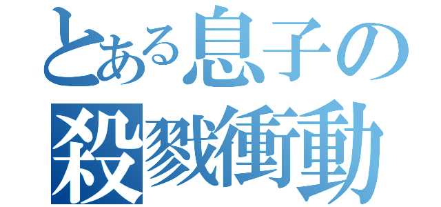 とある息子の殺戮衝動（）