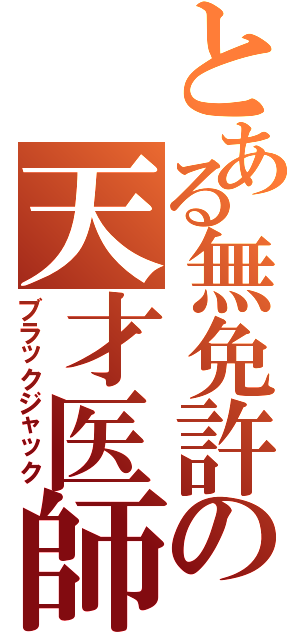 とある無免許の天才医師（ブラックジャック）