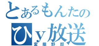 とあるもんたのひｙ放送（変態野郎）