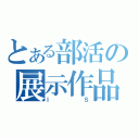 とある部活の展示作品（ＩＳ）