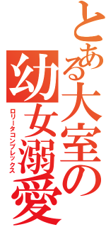 とある大室の幼女溺愛（ロリータコンプレックス）