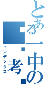 とある一中の变态考试（インデックス）