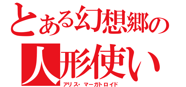 とある幻想郷の人形使い（アリス・マーガトロイド）