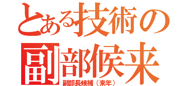 とある技術の副部候来（副部長候補（来年））