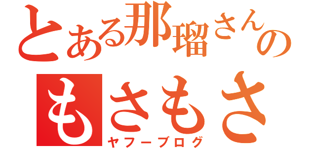 とある那瑠さんのもさもさ（ヤフーブログ）