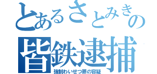 とあるさとみきの皆鉄逮捕芸（強制わいせつ罪の容疑）