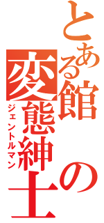 とある館の変態紳士（ジェントルマン）