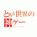 とある世界の神ゲー（ＣＡＬＬ ＯＦ ＤＵＴＹ）