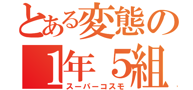 とある変態の１年５組（スーパーコスモ）