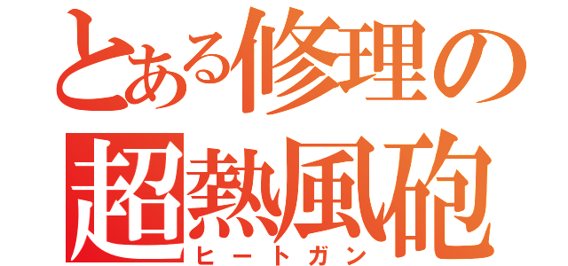 とある修理の超熱風砲（ヒートガン）