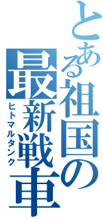 とある祖国の最新戦車（ヒトマルタンク）