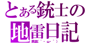 とある銃士の地雷日記（男銃（´・ω・｀））