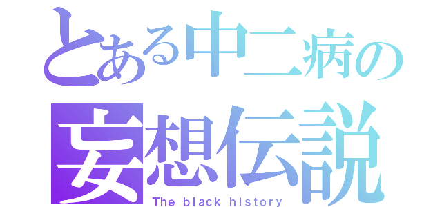 とある中二病の妄想伝説（Ｔｈｅ ｂｌａｃｋ ｈｉｓｔｏｒｙ）