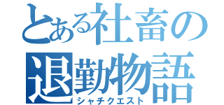 とある社畜の退勤物語（シャチクエスト）