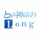 とある神話のＬｏｎｇｕｉｎｕｓ（）