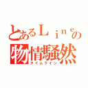 とあるＬｉｎｅの物情騒然（タイムライン）