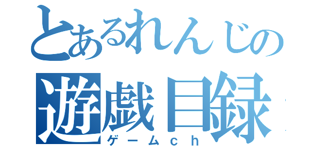 とあるれんじの遊戯目録（ゲームｃｈ）