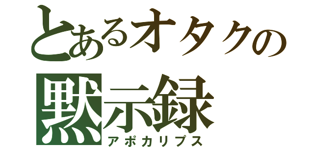 とあるオタクの黙示録（アポカリプス）