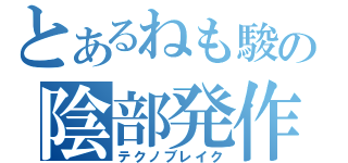 とあるねも駿の陰部発作（テクノブレイク）