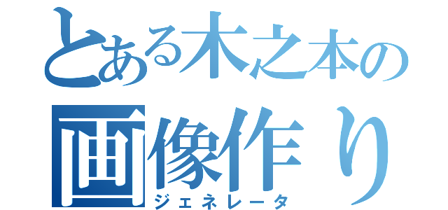 とある木之本の画像作り（ジェネレータ）