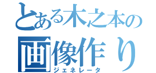 とある木之本の画像作り（ジェネレータ）