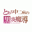 とある中二病の黒炎魔導（ダークフレイムマスター）