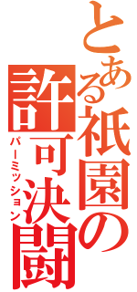 とある祇園の許可決闘（パーミッション）