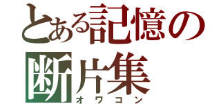 とある記憶の断片集（オワコン）