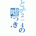 とある２－４の嘘つき（西垣）