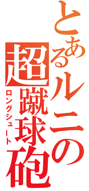 とあるルニの超蹴球砲（ロングシュート）