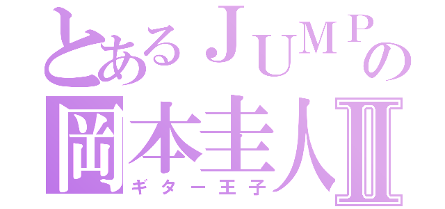 とあるＪＵＭＰの岡本圭人Ⅱ（ギター王子）