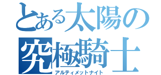 とある太陽の究極騎士（アルティメットナイト）