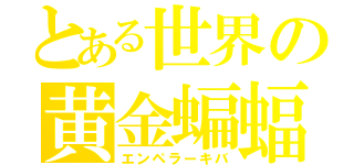 とある世界の黄金蝙蝠（エンペラーキバ）