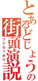 とあるどじょうの街頭演説（ツジセッポウ）