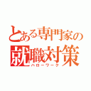 とある専門家の就職対策（ハローワーク）