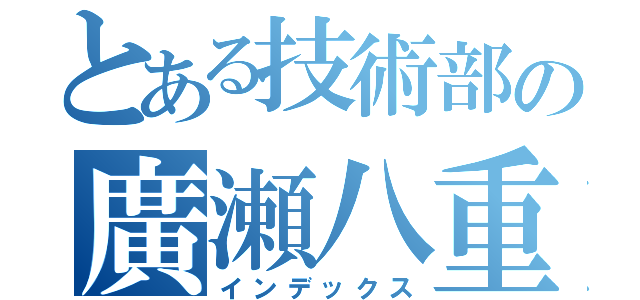 とある技術部の廣瀬八重子（インデックス）