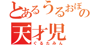 とあるうるおぼえの天才児（ぐるたみん）