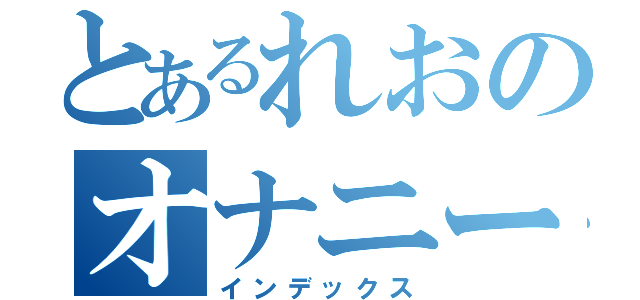 とあるれおのオナニー（インデックス）