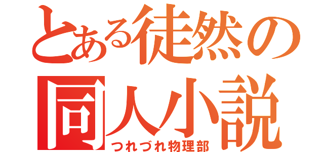 とある徒然の同人小説（つれづれ物理部）