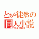 とある徒然の同人小説（つれづれ物理部）