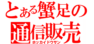 とある蟹足の通信販売（ホッカイドウサン）