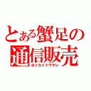 とある蟹足の通信販売（ホッカイドウサン）