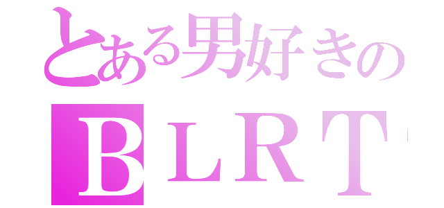 とある男好きのＢＬＲＴ（）