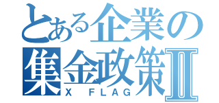 とある企業の集金政策Ⅱ（Ｘ ＦＬＡＧ）