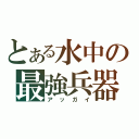 とある水中の最強兵器（アッガイ）