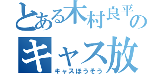 とある木村良平主のキャス放送（キャスほうそう）