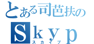 とある司芭扶のＳｋｙｐｅ（スカイプ）