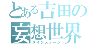 とある吉田の妄想世界（メインステージ）