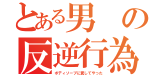 とある男の反逆行為（ボディソープに糞してやった）