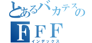 とあるバカテスのＦＦＦ（インデックス）